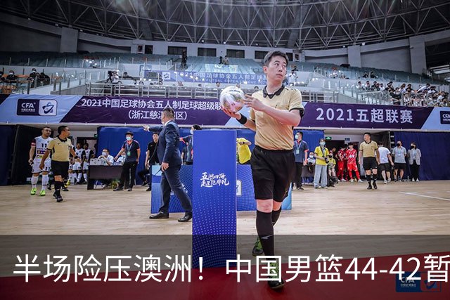 半场险压澳洲！中国男篮44-42暂时领先，王俊杰7分4板2助撑起锋线